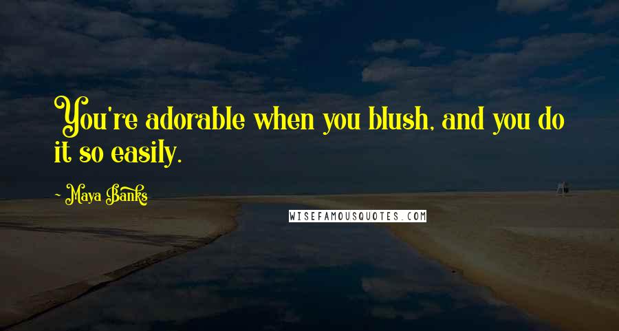 Maya Banks Quotes: You're adorable when you blush, and you do it so easily.