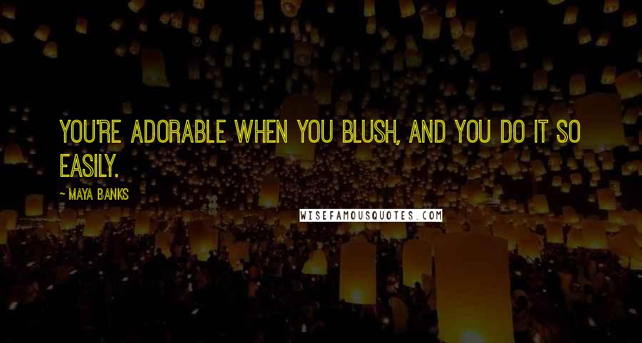 Maya Banks Quotes: You're adorable when you blush, and you do it so easily.