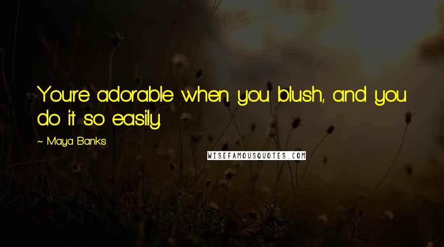 Maya Banks Quotes: You're adorable when you blush, and you do it so easily.