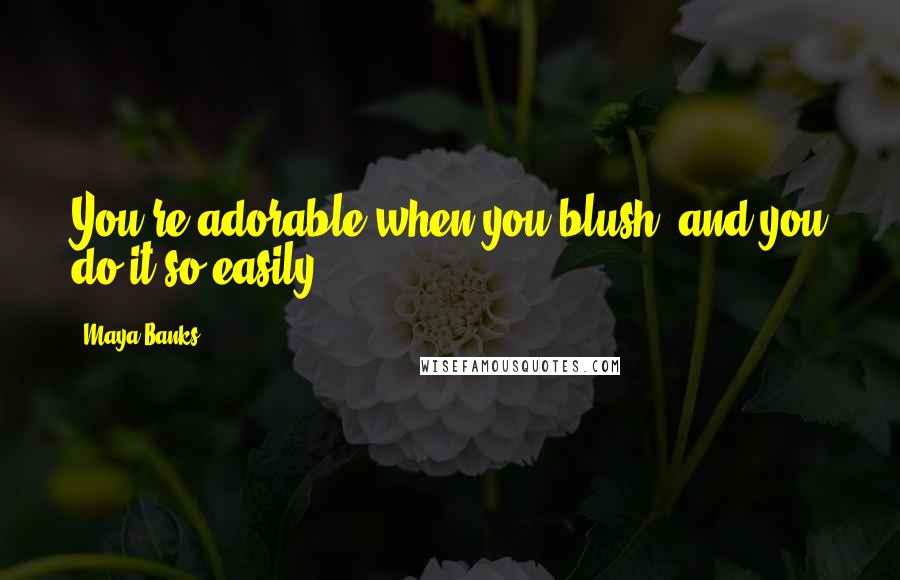 Maya Banks Quotes: You're adorable when you blush, and you do it so easily.