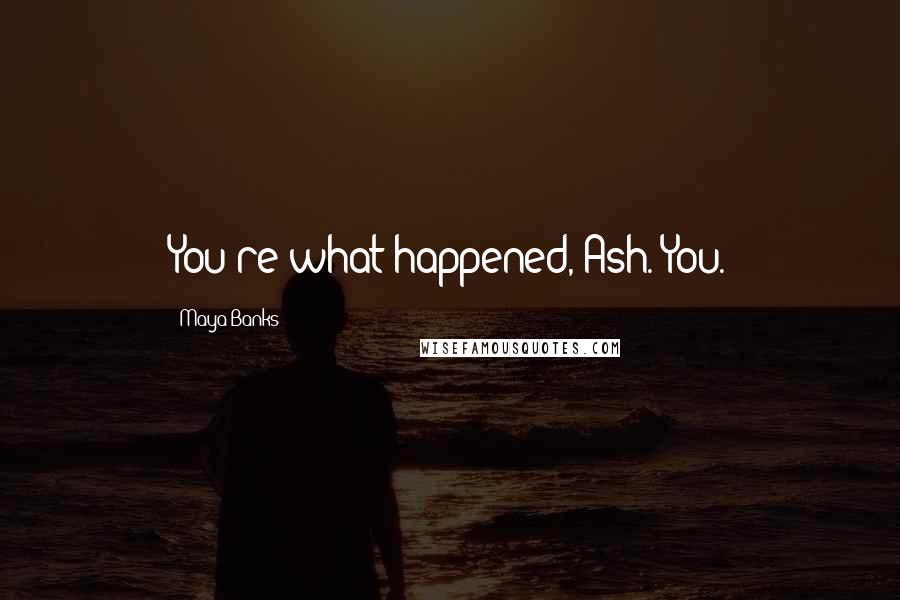 Maya Banks Quotes: You're what happened, Ash. You.