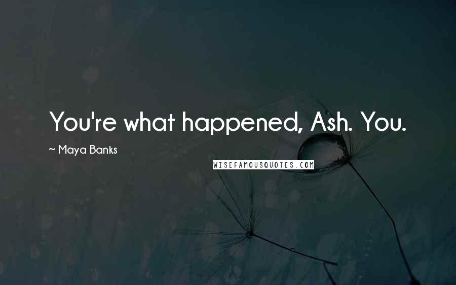 Maya Banks Quotes: You're what happened, Ash. You.