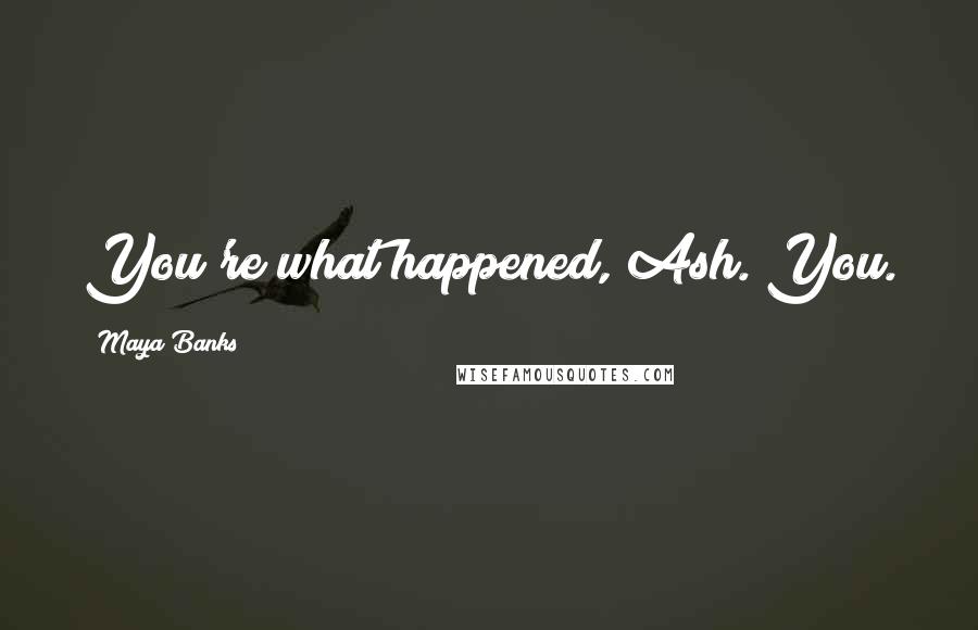 Maya Banks Quotes: You're what happened, Ash. You.
