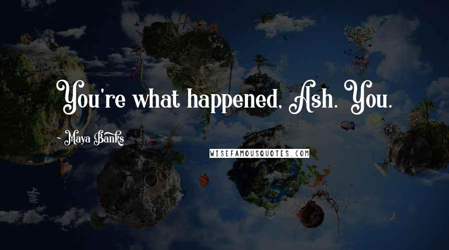 Maya Banks Quotes: You're what happened, Ash. You.