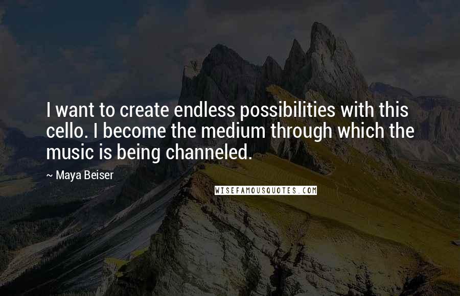 Maya Beiser Quotes: I want to create endless possibilities with this cello. I become the medium through which the music is being channeled.