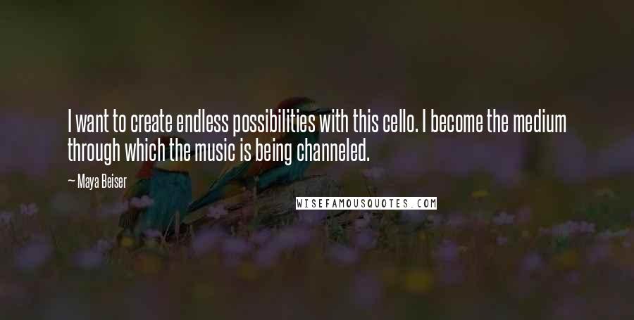 Maya Beiser Quotes: I want to create endless possibilities with this cello. I become the medium through which the music is being channeled.