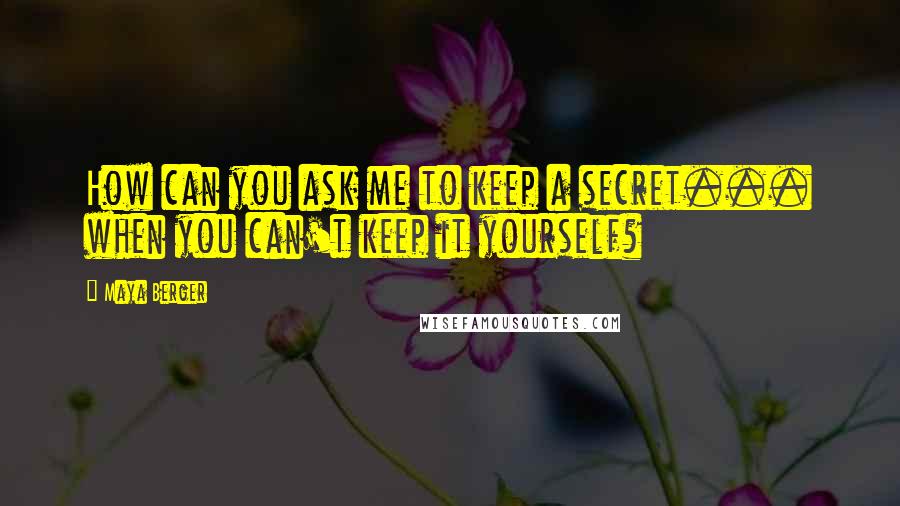 Maya Berger Quotes: How can you ask me to keep a secret... when you can't keep it yourself?