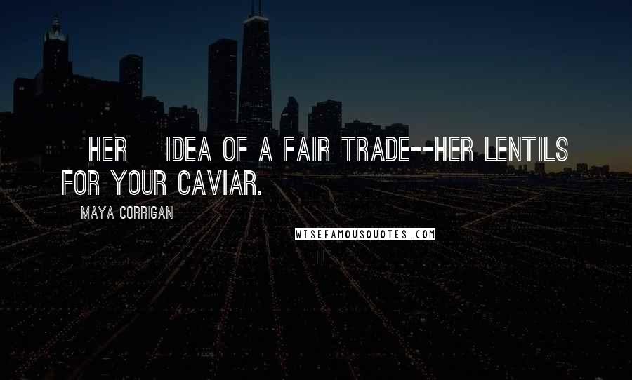 Maya Corrigan Quotes: [Her] idea of a fair trade--her lentils for your caviar.