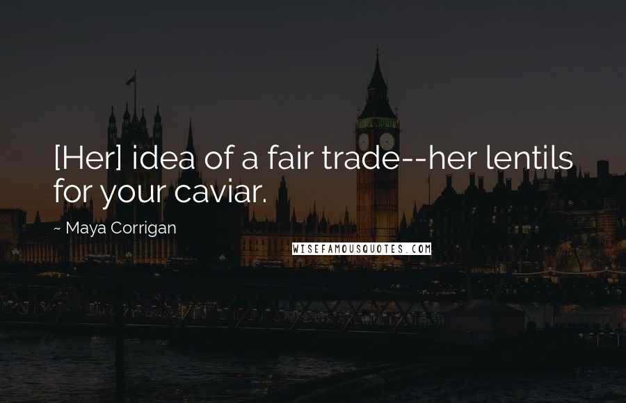 Maya Corrigan Quotes: [Her] idea of a fair trade--her lentils for your caviar.