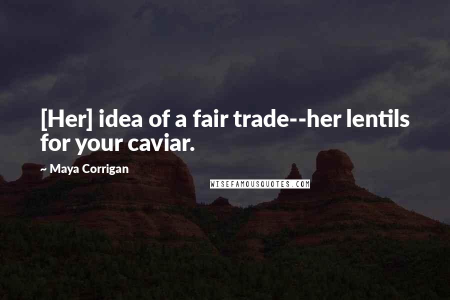 Maya Corrigan Quotes: [Her] idea of a fair trade--her lentils for your caviar.