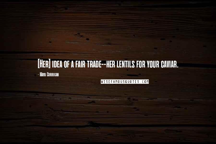 Maya Corrigan Quotes: [Her] idea of a fair trade--her lentils for your caviar.