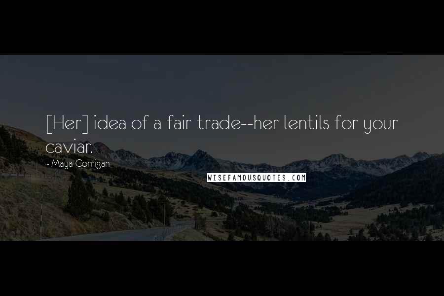 Maya Corrigan Quotes: [Her] idea of a fair trade--her lentils for your caviar.