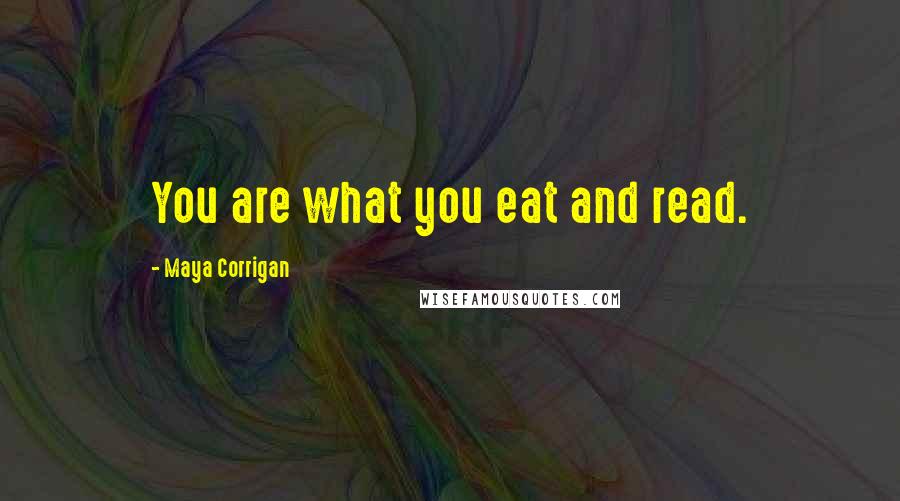 Maya Corrigan Quotes: You are what you eat and read.