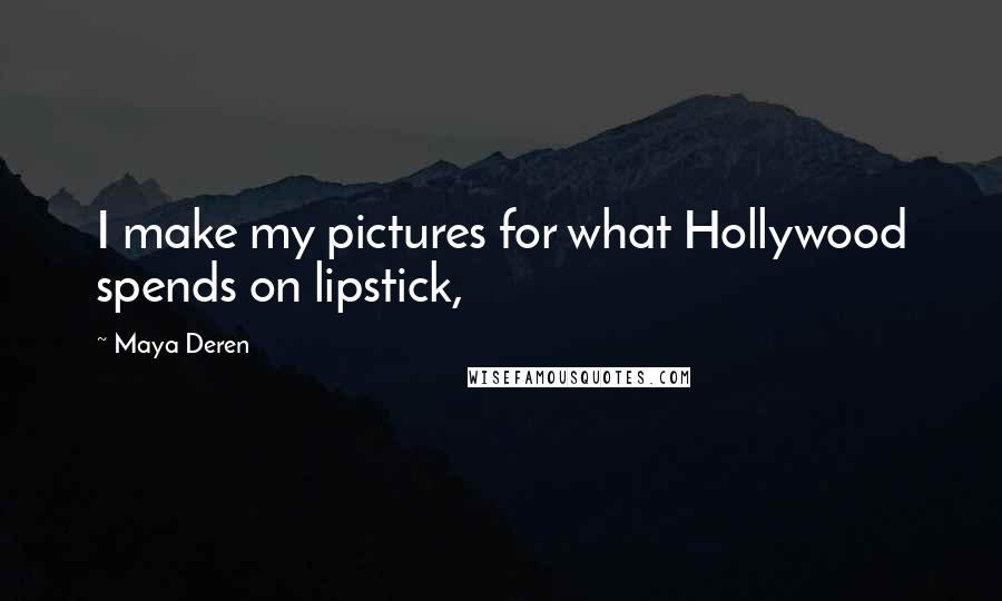 Maya Deren Quotes: I make my pictures for what Hollywood spends on lipstick,
