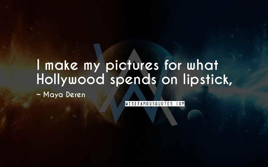 Maya Deren Quotes: I make my pictures for what Hollywood spends on lipstick,