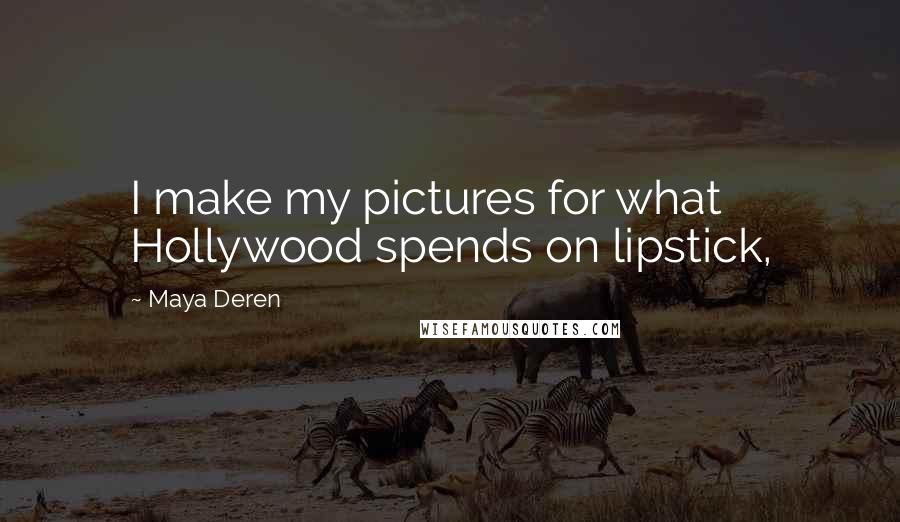 Maya Deren Quotes: I make my pictures for what Hollywood spends on lipstick,