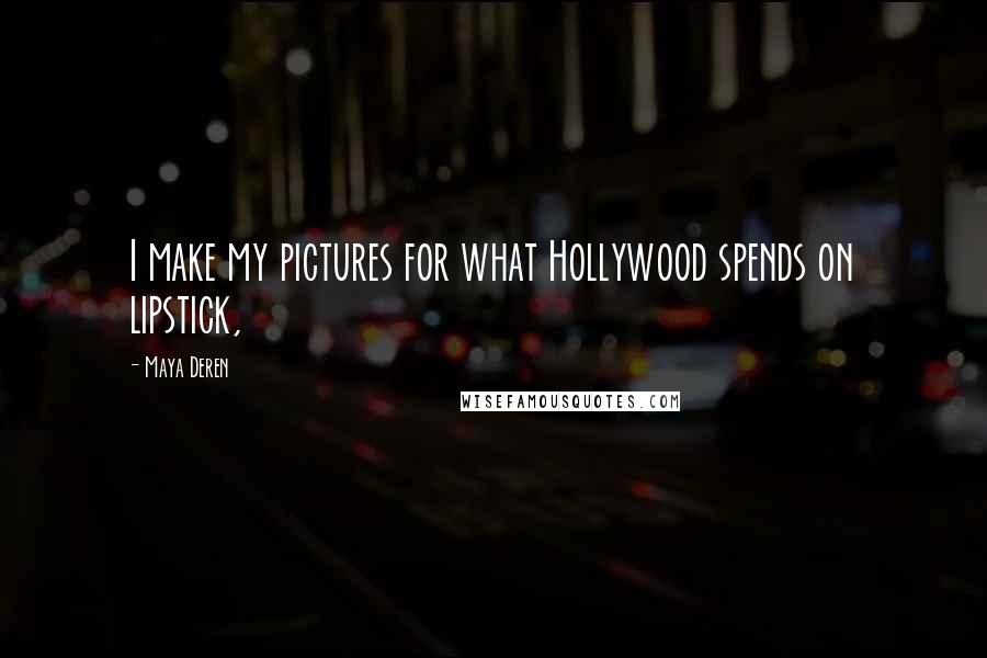 Maya Deren Quotes: I make my pictures for what Hollywood spends on lipstick,