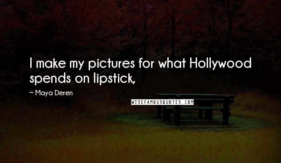 Maya Deren Quotes: I make my pictures for what Hollywood spends on lipstick,