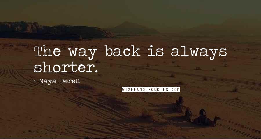 Maya Deren Quotes: The way back is always shorter.