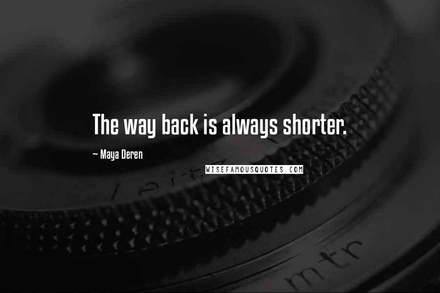 Maya Deren Quotes: The way back is always shorter.