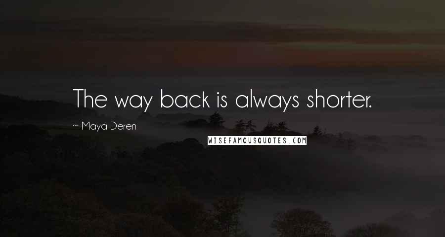 Maya Deren Quotes: The way back is always shorter.