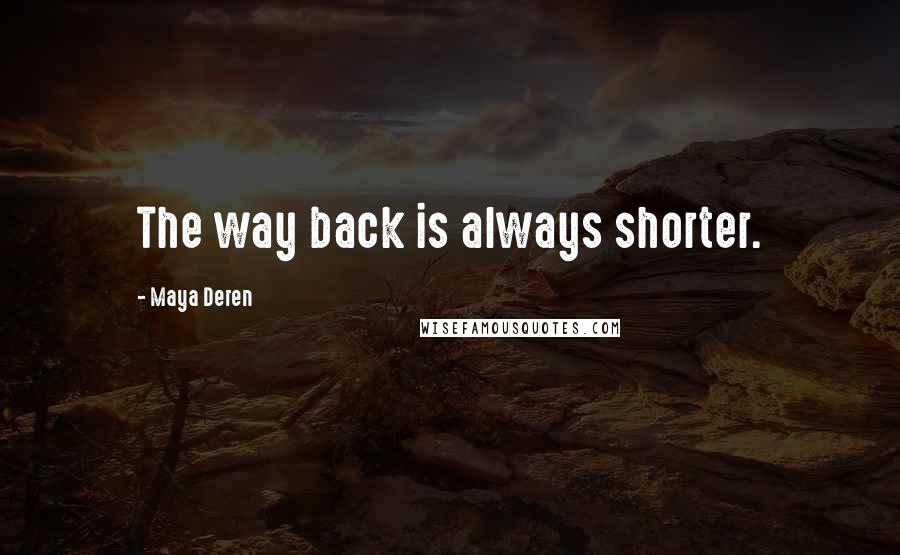 Maya Deren Quotes: The way back is always shorter.