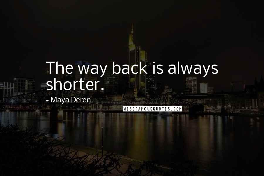 Maya Deren Quotes: The way back is always shorter.