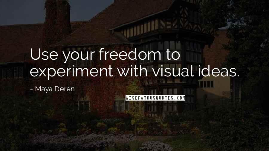 Maya Deren Quotes: Use your freedom to experiment with visual ideas.