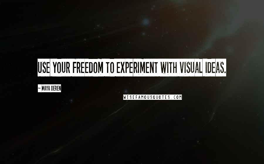 Maya Deren Quotes: Use your freedom to experiment with visual ideas.