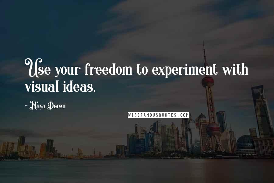 Maya Deren Quotes: Use your freedom to experiment with visual ideas.