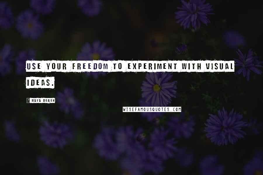Maya Deren Quotes: Use your freedom to experiment with visual ideas.