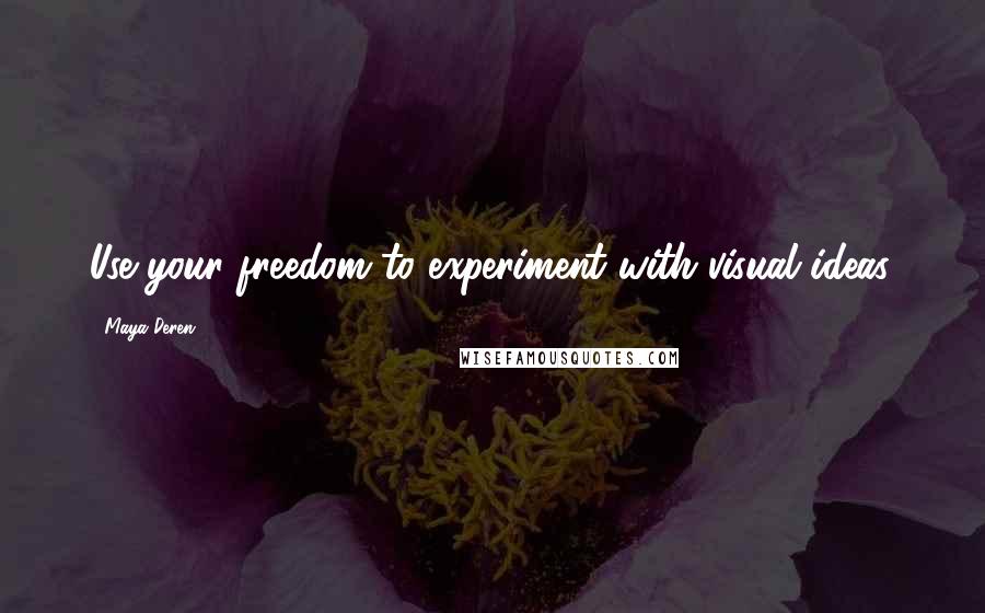 Maya Deren Quotes: Use your freedom to experiment with visual ideas.