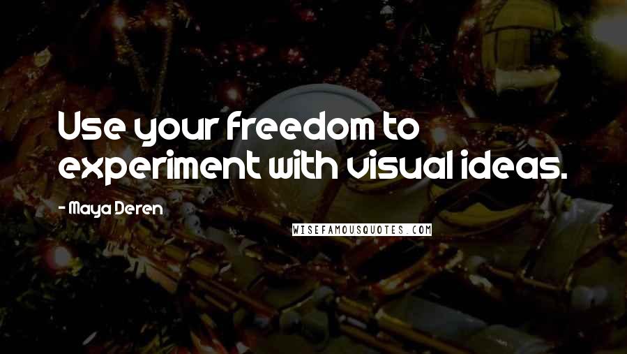 Maya Deren Quotes: Use your freedom to experiment with visual ideas.