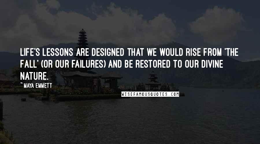 Maya Emmett Quotes: Life's lessons are designed that we would rise from 'The Fall' (or our failures) and be restored to our Divine nature.