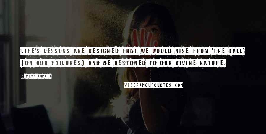 Maya Emmett Quotes: Life's lessons are designed that we would rise from 'The Fall' (or our failures) and be restored to our Divine nature.