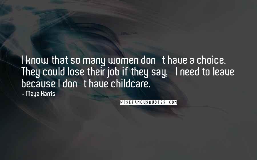 Maya Harris Quotes: I know that so many women don't have a choice. They could lose their job if they say, 'I need to leave because I don't have childcare.'