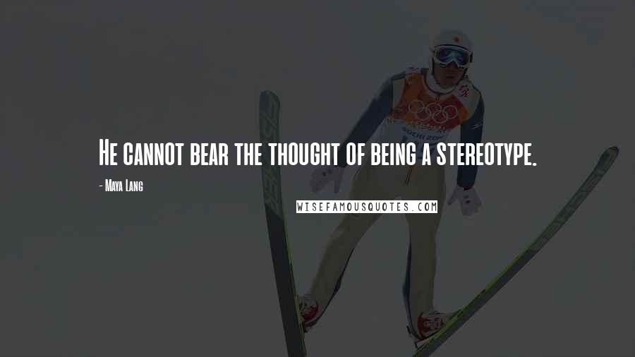 Maya Lang Quotes: He cannot bear the thought of being a stereotype.