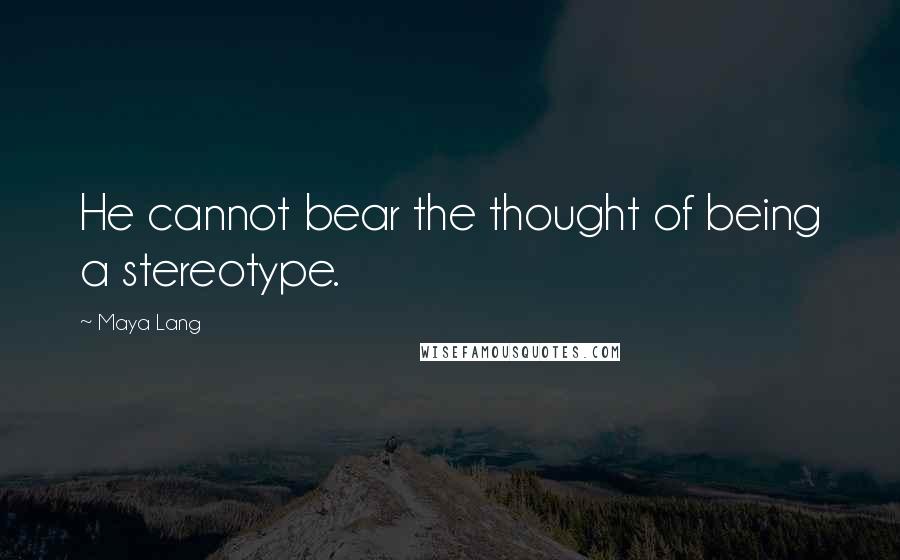 Maya Lang Quotes: He cannot bear the thought of being a stereotype.