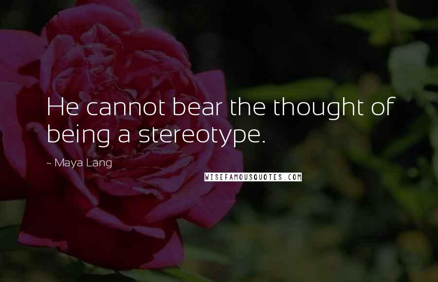 Maya Lang Quotes: He cannot bear the thought of being a stereotype.