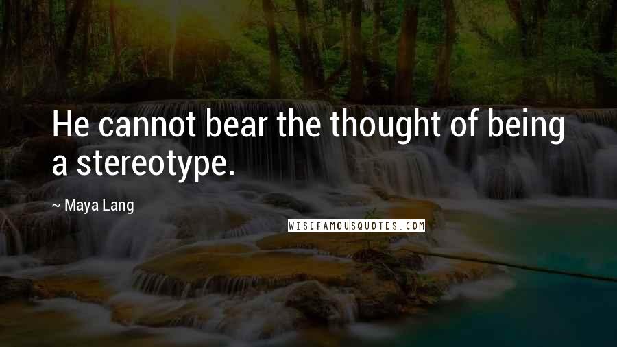 Maya Lang Quotes: He cannot bear the thought of being a stereotype.