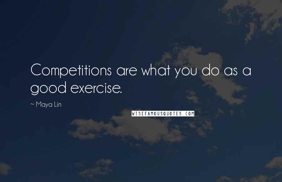 Maya Lin Quotes: Competitions are what you do as a good exercise.