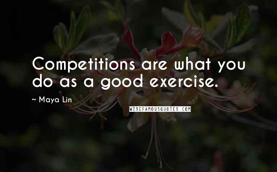 Maya Lin Quotes: Competitions are what you do as a good exercise.