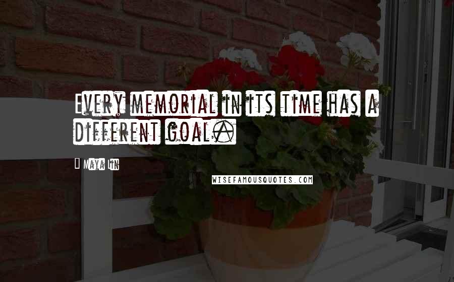 Maya Lin Quotes: Every memorial in its time has a different goal.