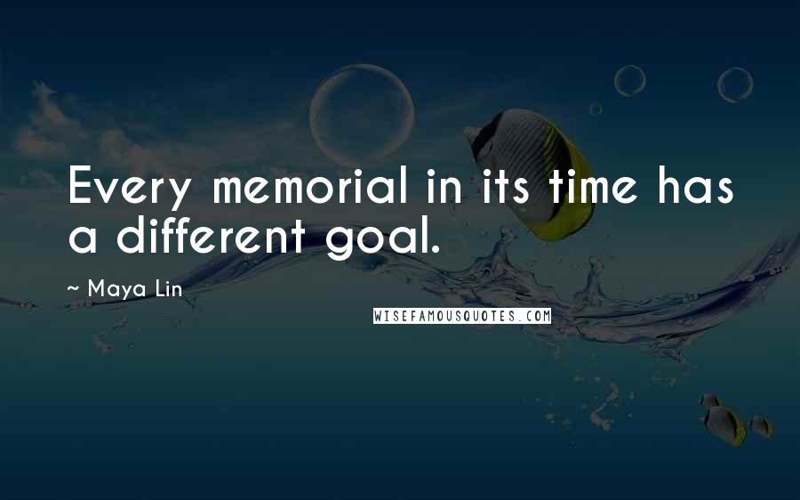 Maya Lin Quotes: Every memorial in its time has a different goal.