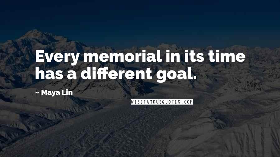 Maya Lin Quotes: Every memorial in its time has a different goal.