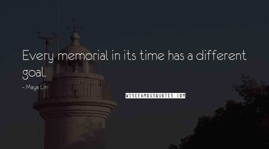 Maya Lin Quotes: Every memorial in its time has a different goal.