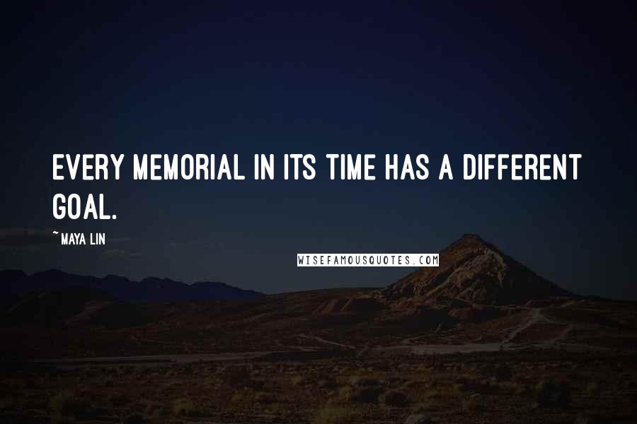 Maya Lin Quotes: Every memorial in its time has a different goal.