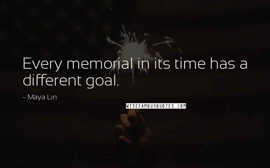 Maya Lin Quotes: Every memorial in its time has a different goal.