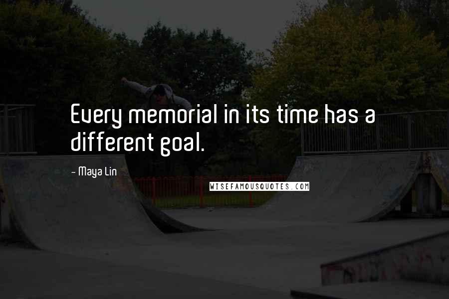 Maya Lin Quotes: Every memorial in its time has a different goal.