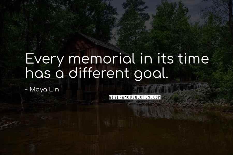 Maya Lin Quotes: Every memorial in its time has a different goal.